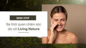 Skin Step: Ba thói quen chăm sóc da với Living Nature
